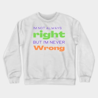 I'm not always right but I'm never wrong Crewneck Sweatshirt